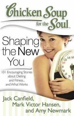 Chicken Soup For The Soul Shaping The New You 101 Encouraging Stories About Dieting And Fitness And Finding What Works For You