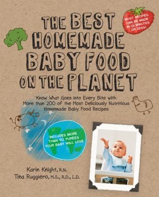 The Best Homemade Baby Food On The Planet Know What Goes Into Every Bite With More Than 200 Of The Most Deliciously Nutritious Homemade Baby Food Recipes