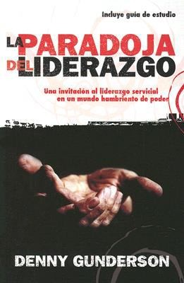 La Paradoja Del Liderazgo Una Invitacin Al Liderazago Servicial En Un Mundo Hambriento De Poder