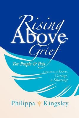 Rising Above Grief For People Pets A True Story Of Love Caring Sharing