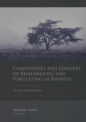 Complexities And Dangers Of Remembering And Forgetting In Rwanda