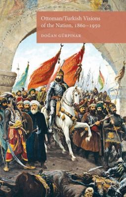 Ottomanturkish Visions Of The Nation 18601950