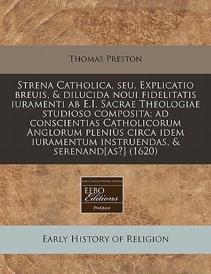 Strena Catholica Seu Explicatio Breuis  Dilucida Noui Fidelitatis Iuramenti AB EI Sacrae Theologiae Studioso Composita Ad Conscientias Catholic