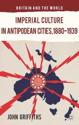 Imperial Culture in Antipodean Cities 1880-1939                            Britain and the World