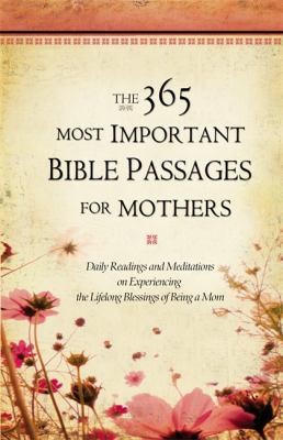 The 365 Most Important Bible Passages For Mothers Daily Readings And Meditations On Experiencing The Lifelong Blessings Of Being A Mom