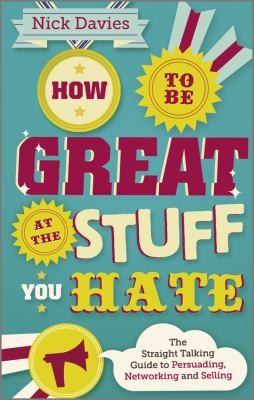 How To Be Great At The Stuff You Hate The Straighttalking Guide To Networking Persuading And Selling