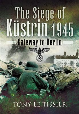 The Siege Of Kstrin 1945 Gateway To Berlin