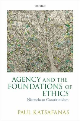 Agency And The Foundations Of Ethics Nietzschean Constitutivism