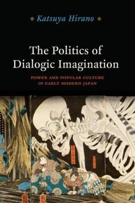 The Politics Of Dialogic Imagination Power And Popular Culture In Early Modern Japan