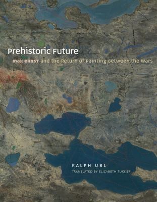 Prehistoric Future Max Ernst And The Return Of Painting Between The Wars