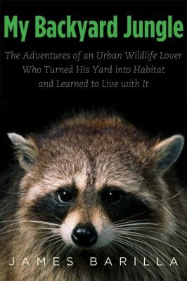 My Backyard Jungle The Adventures Of An Urban Wildlife Lover Who Turned His Yard Into Habitat And Learned To Live With It