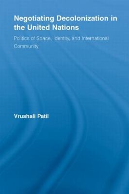 Negotiating Decolonization In The United Nations Politics Of Space Identity And International Community