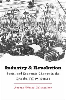 Industry And Revolution Social And Economic Change In The Orizaba Valley Mexico