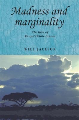 Madness And Marginality The Lives Of Kenyas White Insane