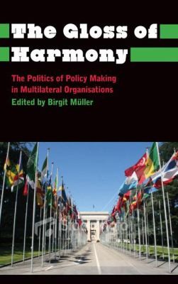 Gloss Of Harmony The Politics Of Policy Making In Multilateral Organisations