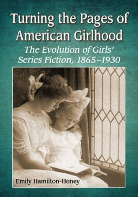 Turning The Pages Of American Girlhood The Evolution Of Girls Series Fiction 18651930