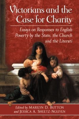 Victorians And The Case For Charity Essays On Responses To English Poverty By The State The Church And The Literati