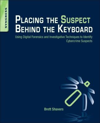 Placing The Suspect Behind The Keyboard Using Digital Forensics And Investigative Techniques To Identify Cybercrime Suspects