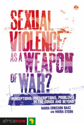 Sexual Violence As A Weapon Of War Perceptions Prescriptions Problems In The Congo And Beyond