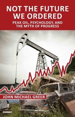 Not The Future We Ordered Peak Oil Psychology And The Myth Of Progress