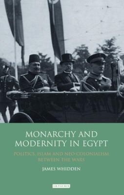 Monarchy And Modernity In Egypt Politics Islam And Neocolonialism Between The Wars