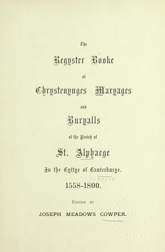 The Regyster booke of chrystenynges, maryages and buryalls of the parish of St. Alphaege in the cyttye of Canterburye, 1558-1800