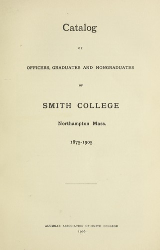 Catalog of officers, graduates and nongraduates of Smith college. Northampton, Mass. 1875-1905