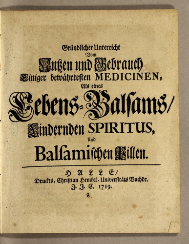Grundlicher Unterricht vom Nutzen und Gebrauch einiger bewährtesten Medicinen, als eines Lebens-Balsams, Lindernden Spiritus, und balsamischen Pillen