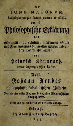 De Igne Magorum Philosophorumque secreto externo et visibili, das ist, philosophische Erkl©Þrung des geheimen, ©Þusserlichen sichtbaren Glut- und Flammenfeuers der uralten Weisen ... Nebst J. Arndts philosophisch-kabalistischen Judicio ©ơber die vier ersten Figuren des grossen Khunrathischen Amphitheaters