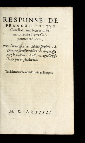Response de Francois Portus, Candiot, aux lettres diffamatoires de Pierre Carpentier, aduocat, pour l'innocence des fideles seruiteurs de Dieu& obeissans subiets du Roy massacrez le 24. iour d'aoust 1572, appellez factieux par ce plaidereau