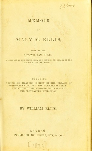 Memoir of Mary M. Ellis, wife of the Rev. William Ellis ... including notices of heathen society, of the details of missionary life, and the remarkable manifestations of divine goodness in severe and protracted affliction