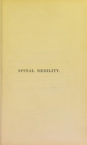 Spinal debility, its prevention, pathology and cure, in relation to curvatures, paralysis, epilepsy, and various deformities