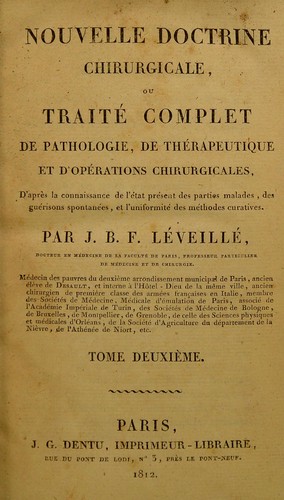 Nouvelle doctrine chirurgicale, ou, Trait©♭ complet de pathologie, de th©♭rapeutique et d'op©♭rations chirurgicales, d'apr©·s la connaissance de l'©♭tat pr©♭sant des parties malades, des gu©♭risons spontan©♭es, et uniformit©♭ des m©♭thodes curatives
