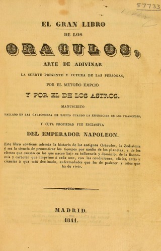 El gran libro de los oraculos, arte de adivinar la suerte presente y futura de las personas, por el m©♭todo ejipcio y por el de los astros. Manuscrito hallado en las catacumbas de Ejipto ... y cuya propriedad fue esclusiva del Emperador Napoleon