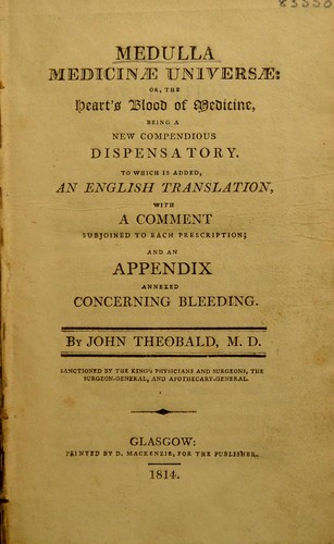 Medulla medicinae universae: or, the heart's blood of medicine. Being a new compendious dispensatory, to which is added an English translation, with a comment subjoined to each prescription; and an appendix annexed concerning bleeding