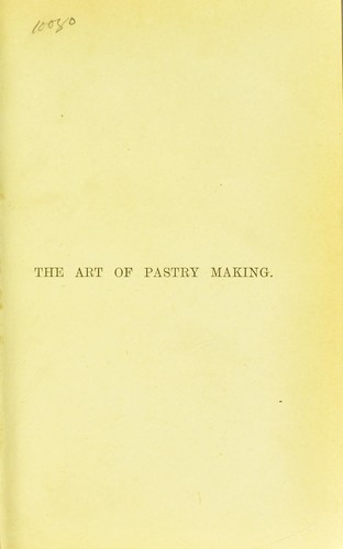 The art of pastry making, according to the French and English methods, including cakes, sweetmeats and fancy biscuit baking, and all kinds of confectionery, plain and ornamantal. A concise practical guide prepared for the use of confectioners, pastrycooks, and private families