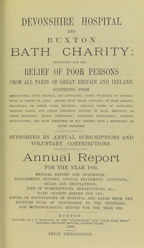 Devonshire hospital and Buxton Bath charity : instituted for the relief of poor persons from all parts of Great Britain and Ireland suffering from rheumatism, gout, sciatica, and neuralgia ; pains, weakness or contractions of joints or limbs, arising from these diseases, or from sprains, fractures, or other local injuries ; chronic forms of paralysis ; dropped hands, and other poisonous effects of lead, mercury, or other minerals ; spinal affections ; dyspeptic complaints, uterine obstructions, 