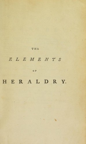 The elements of heraldry, containing the definition, origin, and historical account of that ancient, useful, and entertaining science. The divers sorts of coats-of-arms in use ... The several marks by which bearers of the same coat-of-arms are distinguished from each other... Illustrated with several cuts, and twenty-four copper-plates, containing above five hundred examples of escutcheons, arms, &c. and interspersed with the natural history and allegorical signification of the several species o