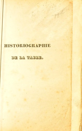 Historiographie de la table, ou, Abrégé historique, philosophique, anecdotique et littéraire des substances alimentaires et des objets qui leur sont relatifs, des principales fêtes, mœurs, usages et coutumes de tous les peuples anciens et modernes