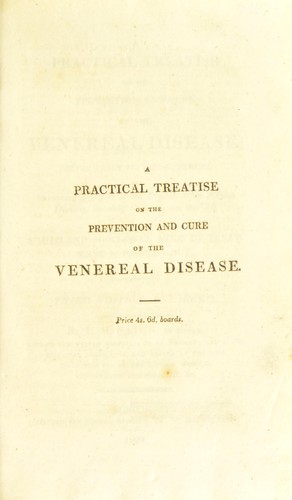 A practical treatise on the prevention and cure of the venereal disease; particularly its consequences ... in which a mild and successful mode of treatment is pointed out