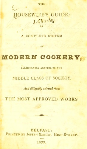 The housewife's guide: or, a complete system of modern cookery particularly adapted to the middle class of society, and diligently selected from the most approved works