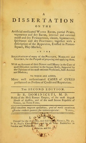 A dissertation on the artificial medicated water baths, partial pumps, vapourous and dry baths, internal and external moist and dry fumigations, oleous, saponaceous, spirituous and dry Frictions; together with a description of the apparatus, erected in Panton-Square, Hay-Market, at the solicitation of many of the faculty, nobility and gentry, for the purpose of preparing and applying them. With an account of their nature and efficacy in the cure of most disorders incident to the human body, supp
