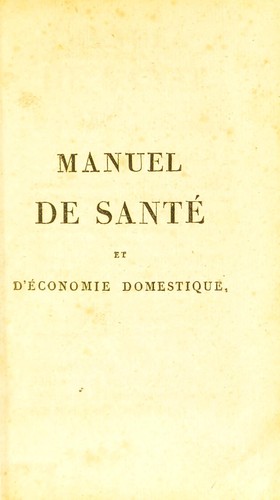 Manuel de sant©♭ et d'©♭conomie domestique, ou expos©♭ de d©♭couvertes modernes, telles que le moyen de pr©♭venir les effects du m©♭phitisme, de d©♭sinfecter l'air, de purifier les eaux corrompues, de revivifier une partie des alimens. Etc., suivi d'observations, de recherches et de proc©♭d©♭s utiles ©Ł toutes les classes de la soci©♭t©♭