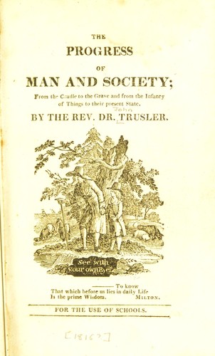 The progress of man and society from the cradle to the grave and from the infancy of things to their present state