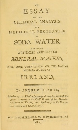 An essay on the chemical analysis and medicinal properties of soda water and other artificial acidulated mineral waters, with some observations on the native mineral springs of Ireland