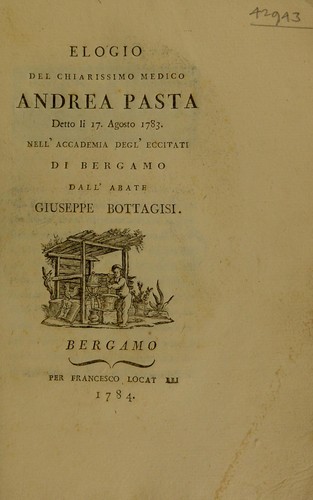 Elogio del chiarissimo medico Andrea Pasta detto li 17. agosto 1783 nell' Accademia degl'Eccitati di Bergamo