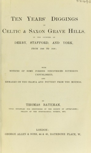 Ten years' diggings in Celtic and Saxon grave hills, in the counties of Derby, Stafford, and York, from 1848 to 1858