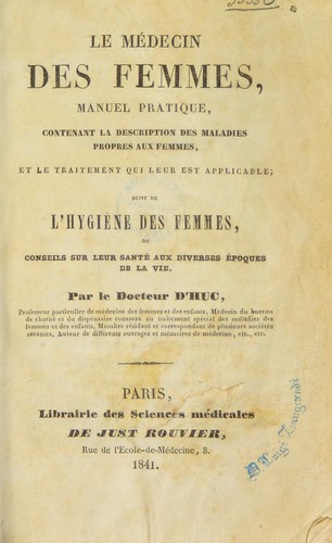 Le m©♭decin des femmes ... contenant la description des maladies propres aux femmes, et le traitement qui leur est applicable; suivi de l'Hygi©·ne des femmes, ou conseils sur leur sant©♭ aux diveres ©♭poques de la vie