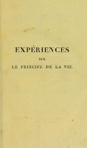 Exp©·riences sur le principe de la vie : notamment sur celui des mouvemens du coeur, et sur le si©·ge de ce principe : suivies du rapport fait ©  la premi©·re classe de l'Institut sur celles relatives aux mouvemens du coeur