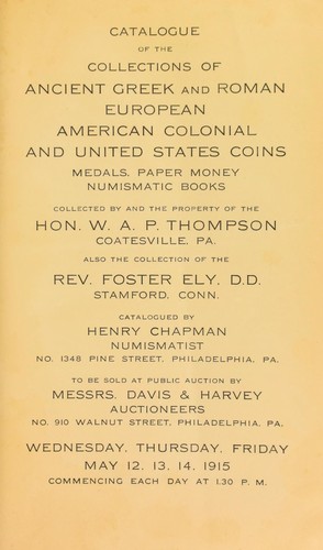 Catalogue of the collections of ancient Greek and Roman, European, American colonial and United States coins ... collected and the property of the Hon. W. A. P. Thompson ... also the collection of the Rev. Foster Ely ...